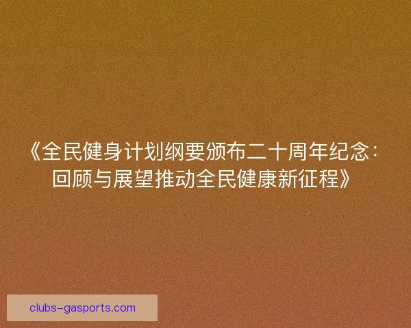 《全民健身计划纲要颁布二十周年纪念：回顾与展望推动全民健康新征程》