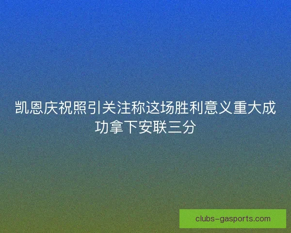 凯恩庆祝照引关注称这场胜利意义重大成功拿下安联三分